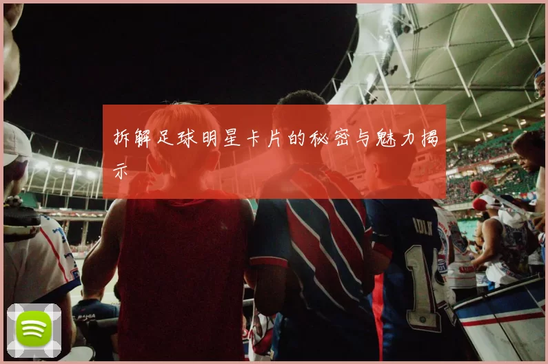 拆解足球明星卡片的秘密与魅力揭示