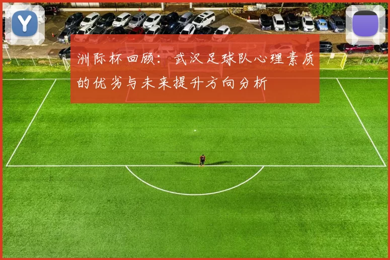 洲际杯回顾：武汉足球队心理素质的优劣与未来提升方向分析