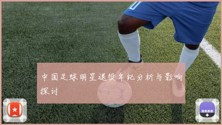 中国足球明星退役年纪分析与影响探讨