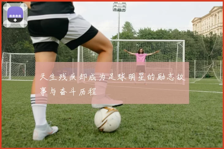 天生残疾却成为足球明星的励志故事与奋斗历程
