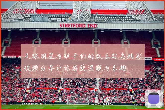 足球明星与孩子们的欢乐时光精彩视频分享让你感受温暖与乐趣