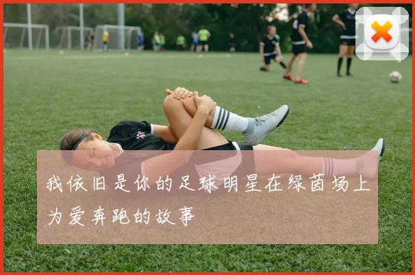 我依旧是你的足球明星在绿茵场上为爱奔跑的故事