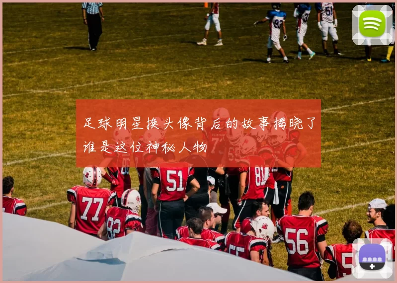 足球明星换头像背后的故事揭晓了谁是这位神秘人物