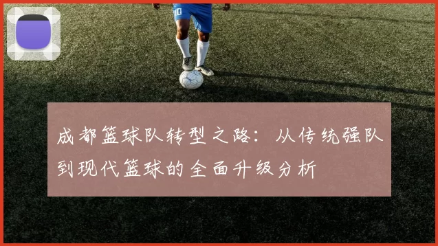 成都篮球队转型之路：从传统强队到现代篮球的全面升级分析
