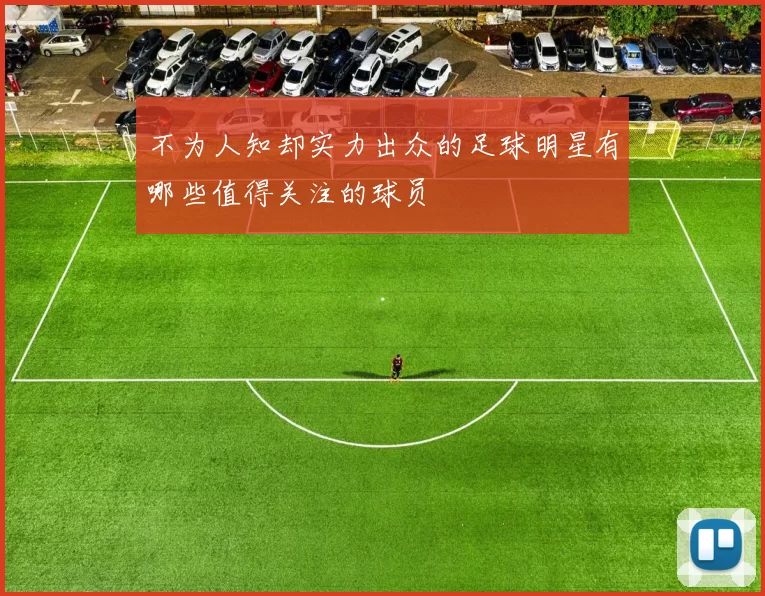 不为人知却实力出众的足球明星有哪些值得关注的球员
