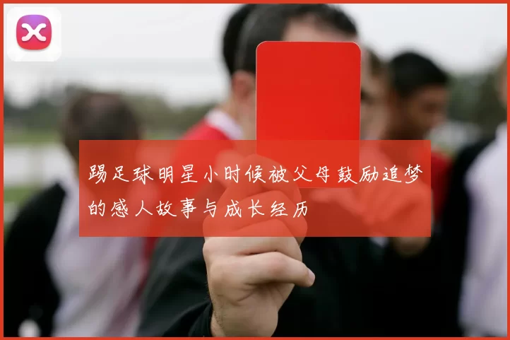 踢足球明星小时候被父母鼓励追梦的感人故事与成长经历