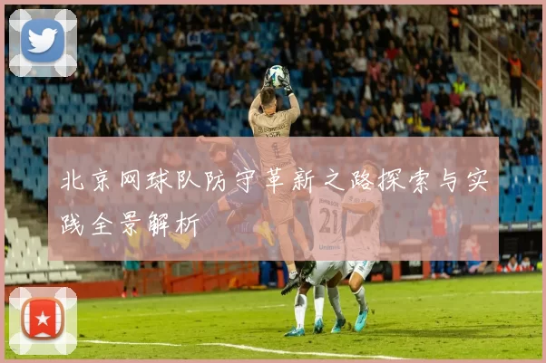 北京网球队防守革新之路探索与实践全景解析