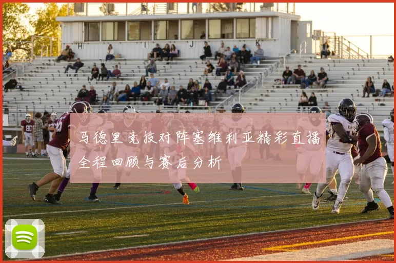 马德里竞技对阵塞维利亚精彩直播全程回顾与赛后分析