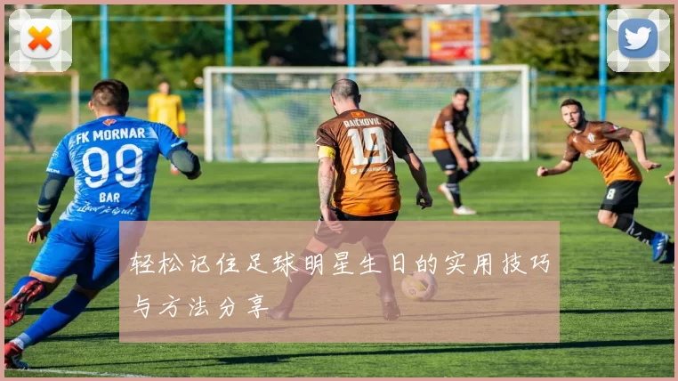 轻松记住足球明星生日的实用技巧与方法分享