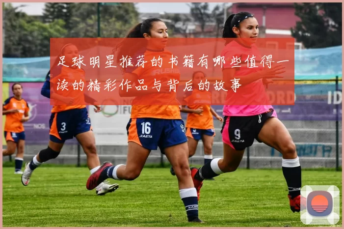 足球明星推荐的书籍有哪些值得一读的精彩作品与背后的故事
