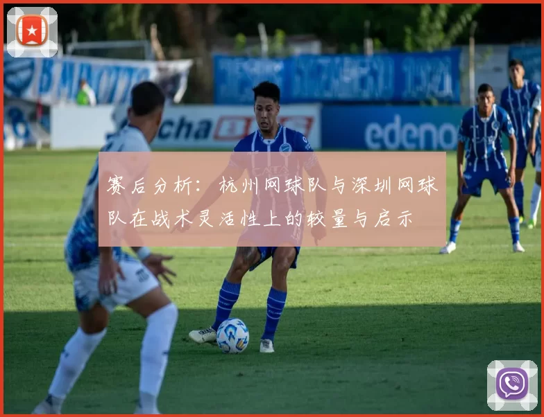 赛后分析：杭州网球队与深圳网球队在战术灵活性上的较量与启示