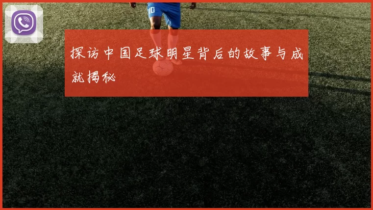 探访中国足球明星背后的故事与成就揭秘