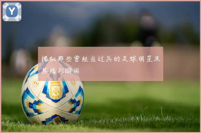 揭秘那些曾经当过兵的足球明星及其精彩瞬间