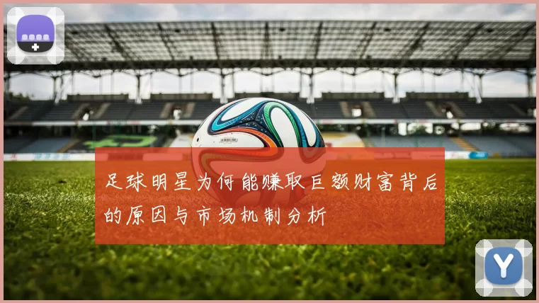 足球明星为何能赚取巨额财富背后的原因与市场机制分析