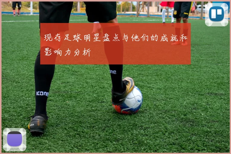 现存足球明星盘点与他们的成就和影响力分析