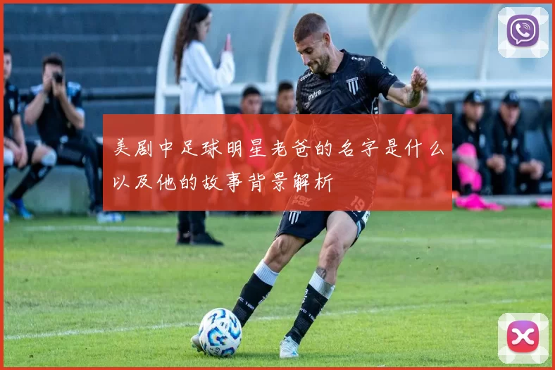 美剧中足球明星老爸的名字是什么以及他的故事背景解析
