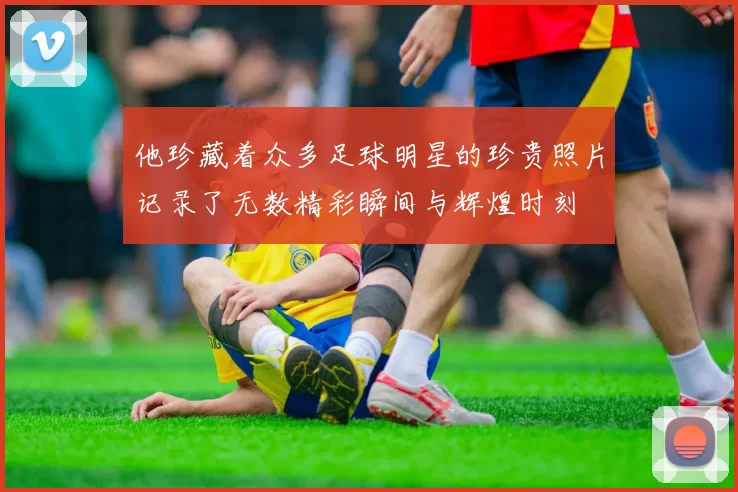 他珍藏着众多足球明星的珍贵照片记录了无数精彩瞬间与辉煌时刻