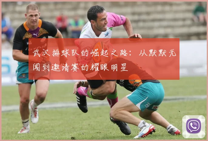 武汉排球队的崛起之路：从默默无闻到邀请赛的耀眼明星