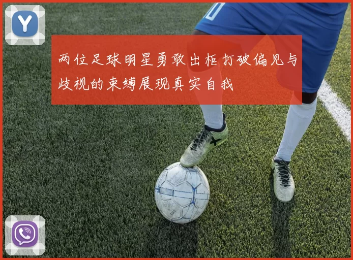两位足球明星勇敢出柜打破偏见与歧视的束缚展现真实自我