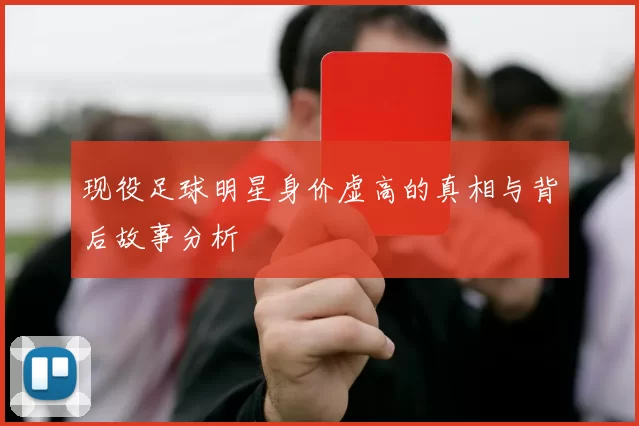 现役足球明星身价虚高的真相与背后故事分析