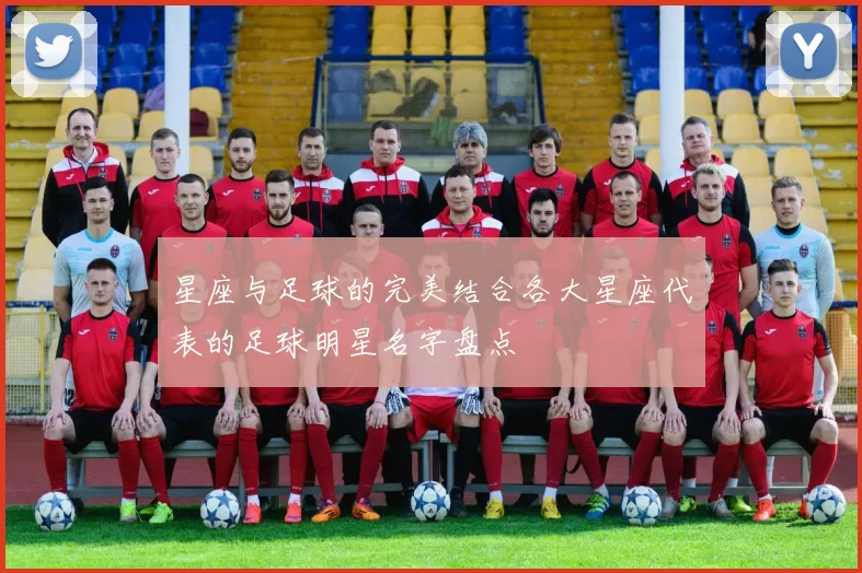 星座与足球的完美结合各大星座代表的足球明星名字盘点