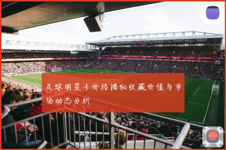 足球明星卡价格揭秘收藏价值与市场动态分析