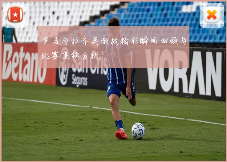 罗马与拉齐奥激战精彩瞬间回顾与比赛集锦分析