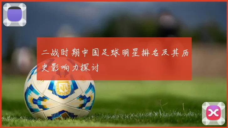 二战时期中国足球明星排名及其历史影响力探讨