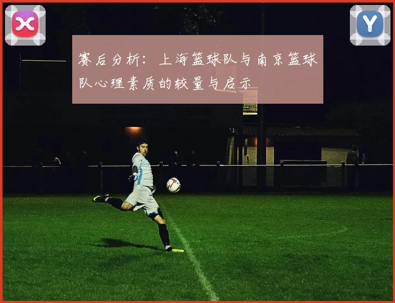 赛后分析：上海篮球队与南京篮球队心理素质的较量与启示