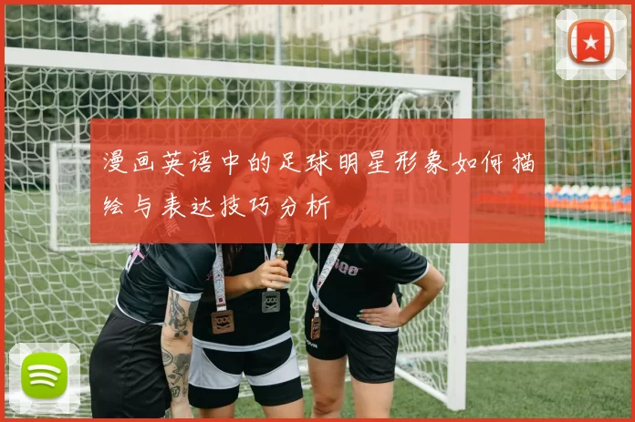 漫画英语中的足球明星形象如何描绘与表达技巧分析
