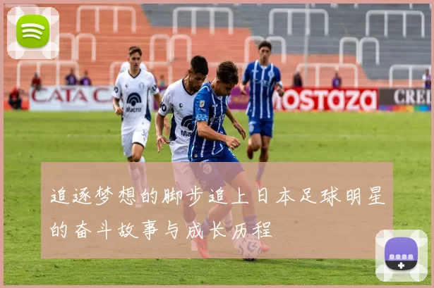 追逐梦想的脚步追上日本足球明星的奋斗故事与成长历程