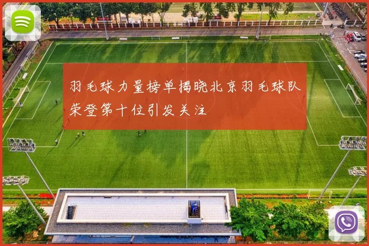 羽毛球力量榜单揭晓北京羽毛球队荣登第十位引发关注