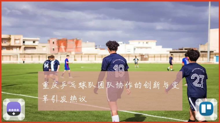 重庆乒乓球队团队协作的创新与变革引发热议