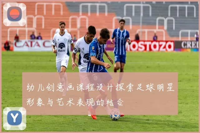 幼儿创意画课程设计探索足球明星形象与艺术表现的结合