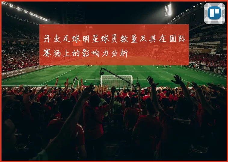 丹麦足球明星球员数量及其在国际赛场上的影响力分析