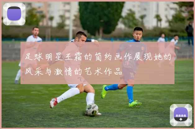 足球明星王霜的简约画作展现她的风采与激情的艺术作品