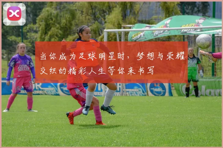 当你成为足球明星时，梦想与荣耀交织的精彩人生等你来书写