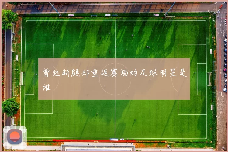 曾经断腿却重返赛场的足球明星是谁