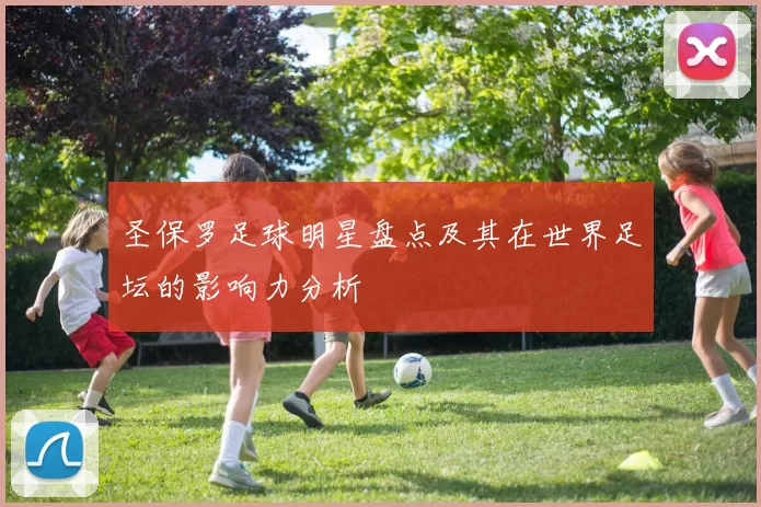 圣保罗足球明星盘点及其在世界足坛的影响力分析