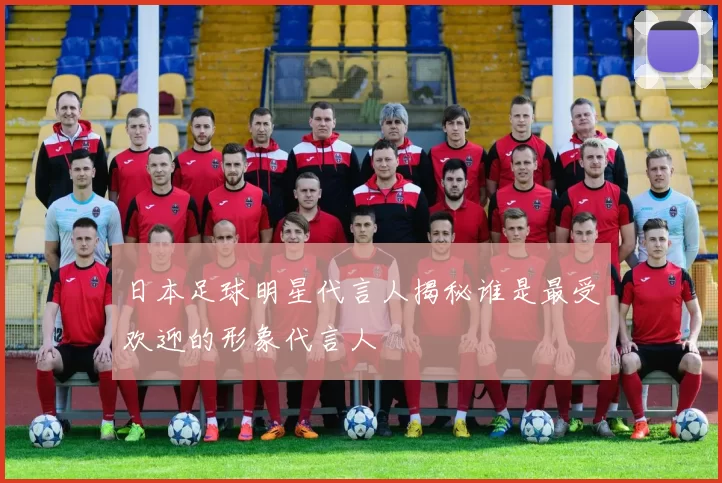 日本足球明星代言人揭秘谁是最受欢迎的形象代言人