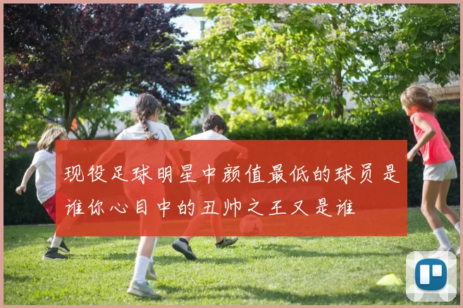 现役足球明星中颜值最低的球员是谁你心目中的丑帅之王又是谁
